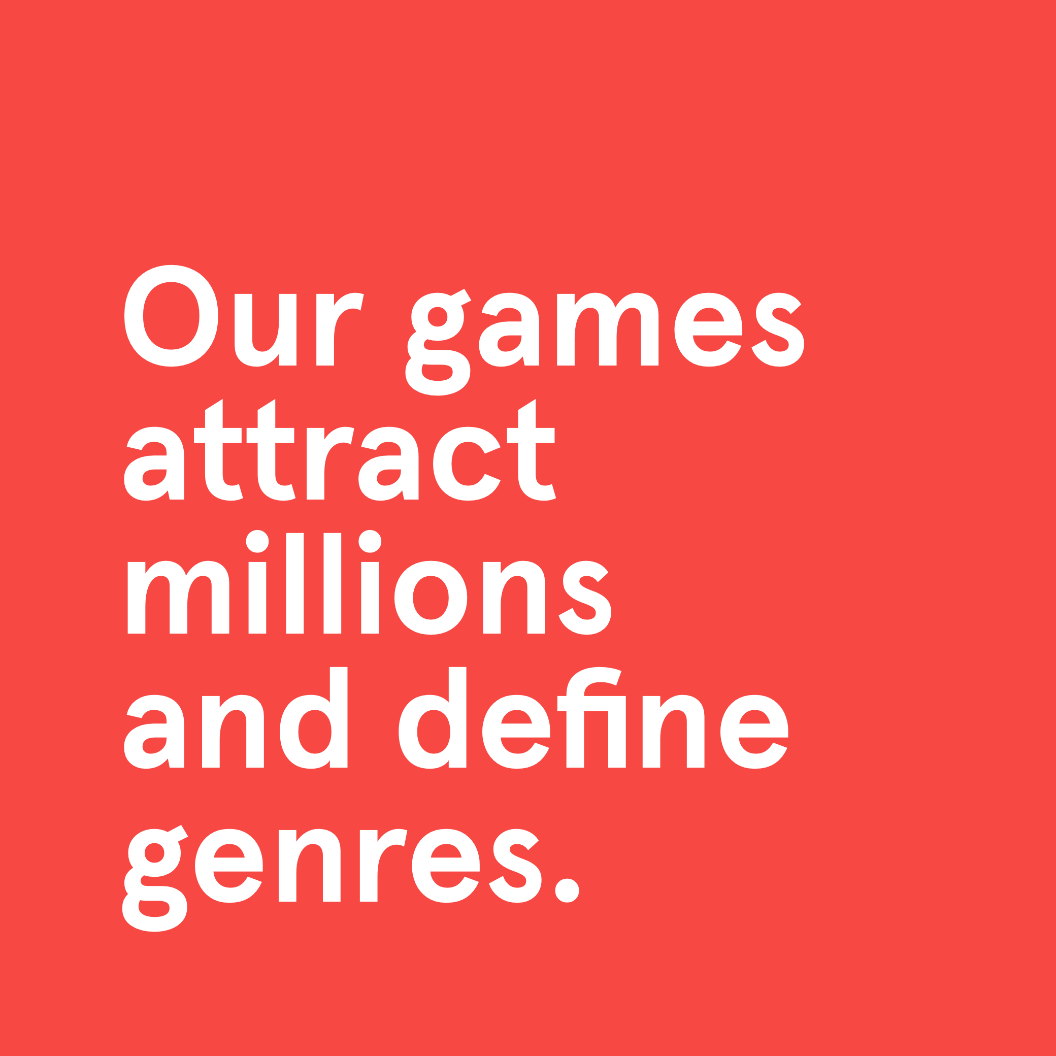 Our games attract millions and define genres.